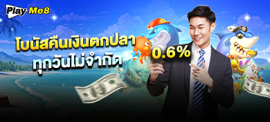 โบนัสคืนเงินยิงปลาออนไลน์ 0.6% ทุกวันไม่จำกัด